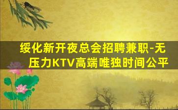 绥化新开夜总会招聘兼职-无压力KTV高端唯独时间公平